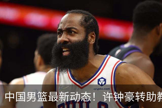 中国男篮最新动态！许钟豪转助教，赵睿放话日本，探花庞峥麟挤掉赵维伦进12人