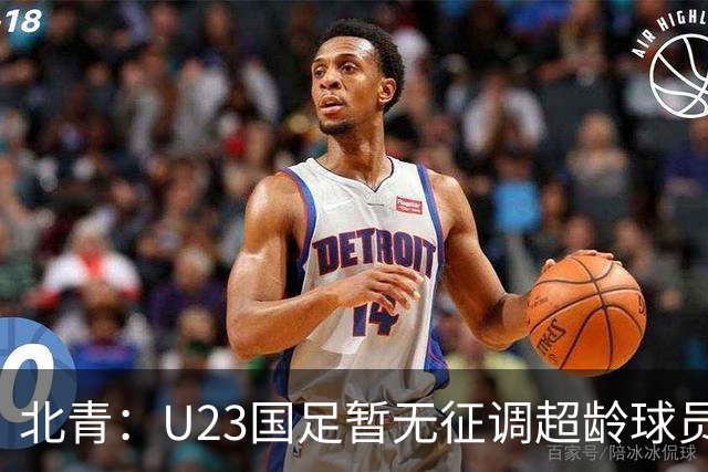 北青：U23国足暂无征调超龄球员计划，不排除以全适龄参加亚运会