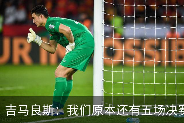 吉马良斯：我们原本还有五场决赛要踢，现在只剩下四场了