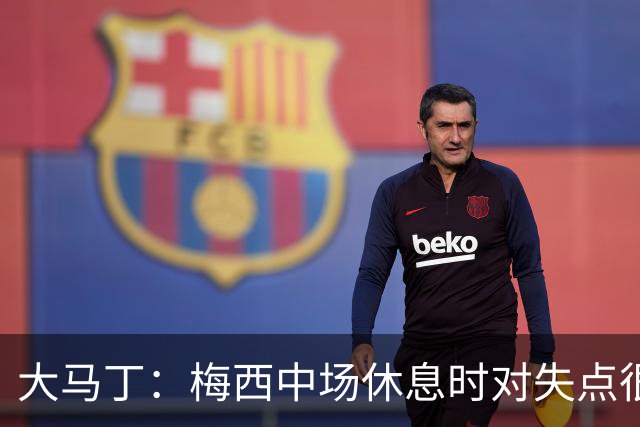 大马丁：梅西中场休息时对失点很自责，但他之前拯救过我们无数次