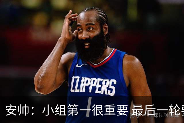 安帅：小组第一很重要 最后一轮要和国米争第一