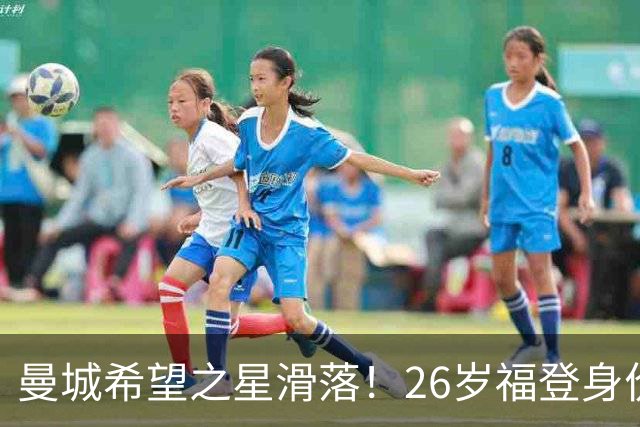 曼城希望之星滑落！26岁福登身价跌至7000万，状态低迷图赫尔放弃