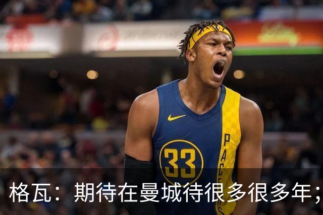 格瓦：期待在曼城待很多很多年；马雷斯卡的风格和瓜帅很像