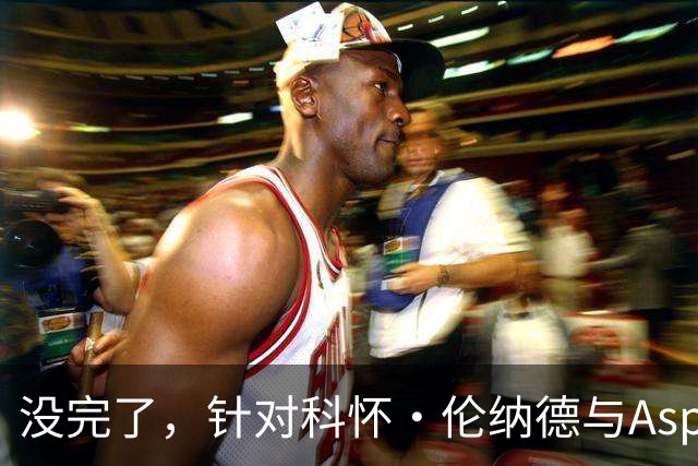 没完了，针对科怀·伦纳德与Aspiration的第2份潜在赞助展开调查