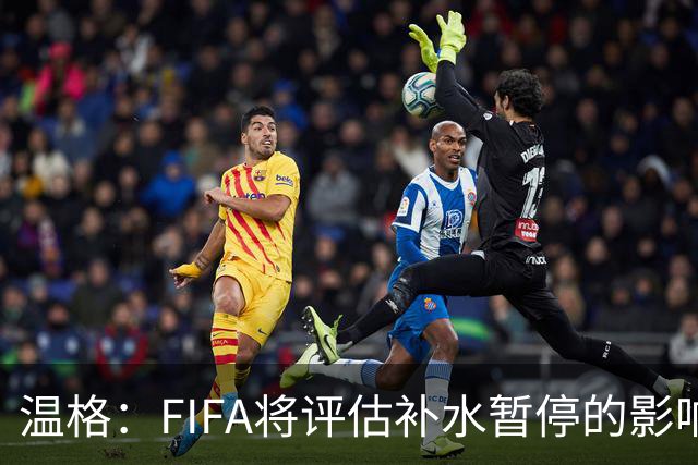 温格：FIFA将评估补水暂停的影响，世界杯扩军48队是巨大成功