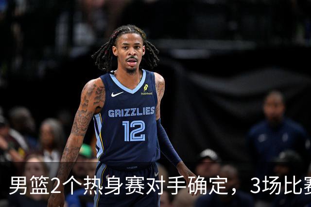 男篮2个热身赛对手确定，3场比赛具体赛程出炉，杨瀚森面临选择