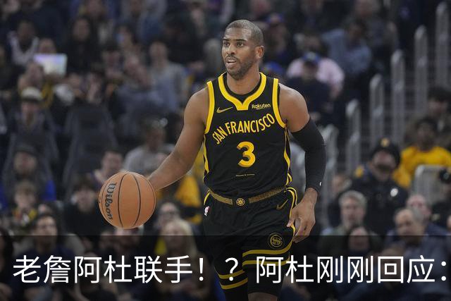 老詹阿杜联手！？阿杜刚刚回应：刺激啊！