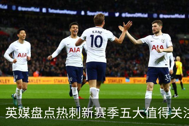 英媒盘点热刺新赛季五大值得关注球员：库卢领衔麦迪逊在列