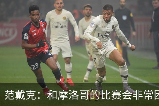 范戴克：和摩洛哥的比赛会非常困难，我们的防守肯定会改善