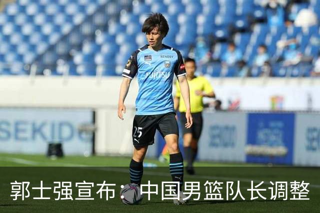 郭士强宣布：中国男篮队长调整