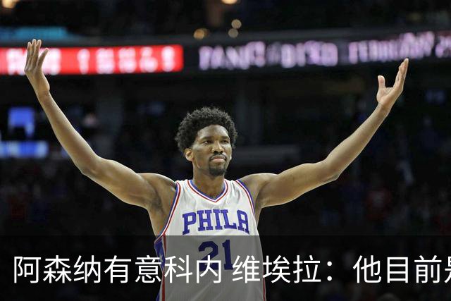 阿森纳有意科内 维埃拉：他目前是法国最强中场 排在琼阿梅尼之前