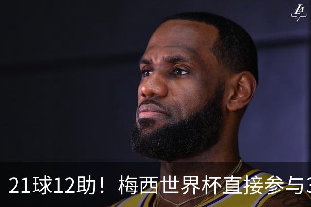 21球12助！梅西世界杯直接参与33球历史第一——连C罗都追不上