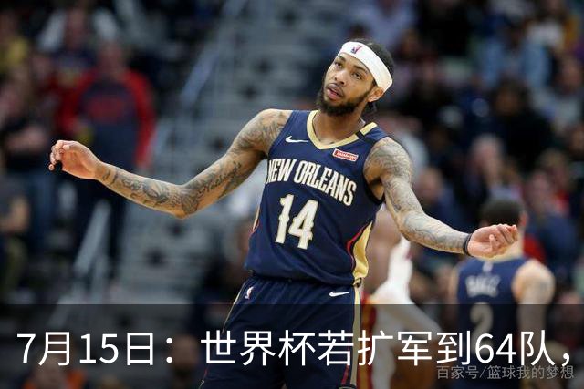 7月15日：世界杯若扩军到64队，亚足联畅想拿12席，国足这次能圆世界杯梦么？