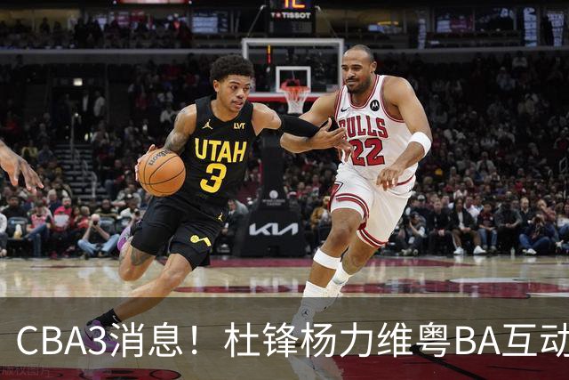 CBA3消息！杜锋杨力维粤BA互动，余嘉豪重返CBA，广厦超市开张？